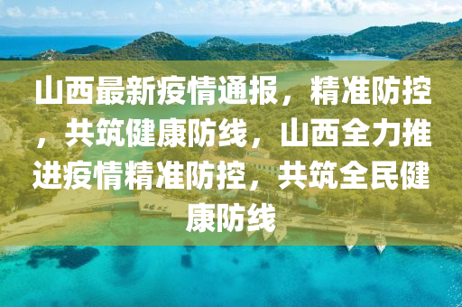 山西省精准实施科学防控疫情政策，保障人民健康安全