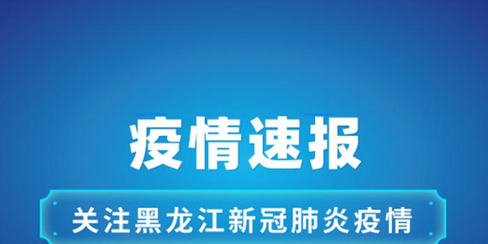 黑龙江省卫健委疫情公告，坚决打赢疫情防控阻击战战役