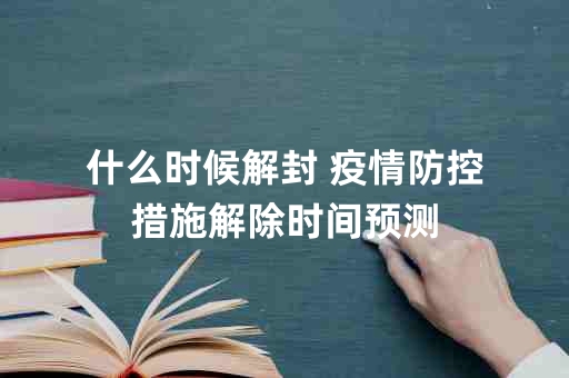疫情解封时间解析与探讨，解封过程需多久？