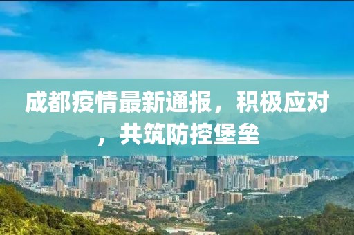 成都疫情直播通报，透明化防疫，共筑城市安全屏障