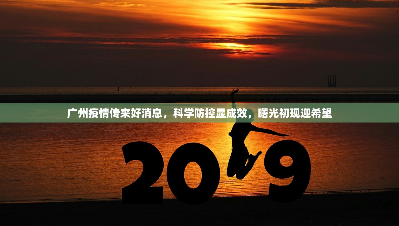 广州疫情传来好消息，科学防控显成效，曙光初现迎希望