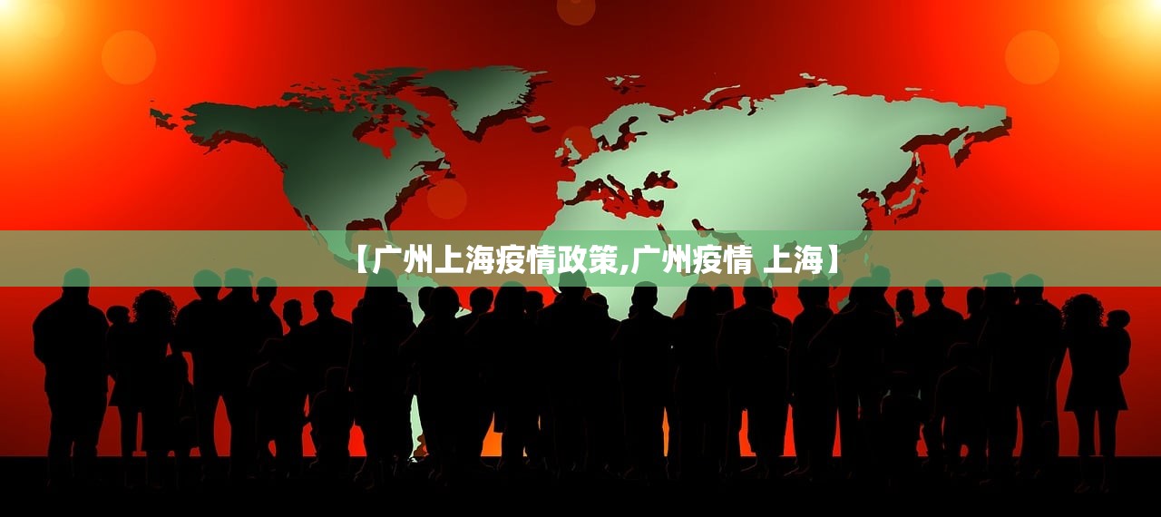 【广州上海疫情政策,广州疫情 上海】
