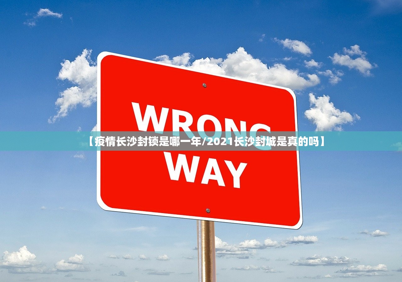 【疫情长沙封锁是哪一年/2021长沙封城是真的吗】