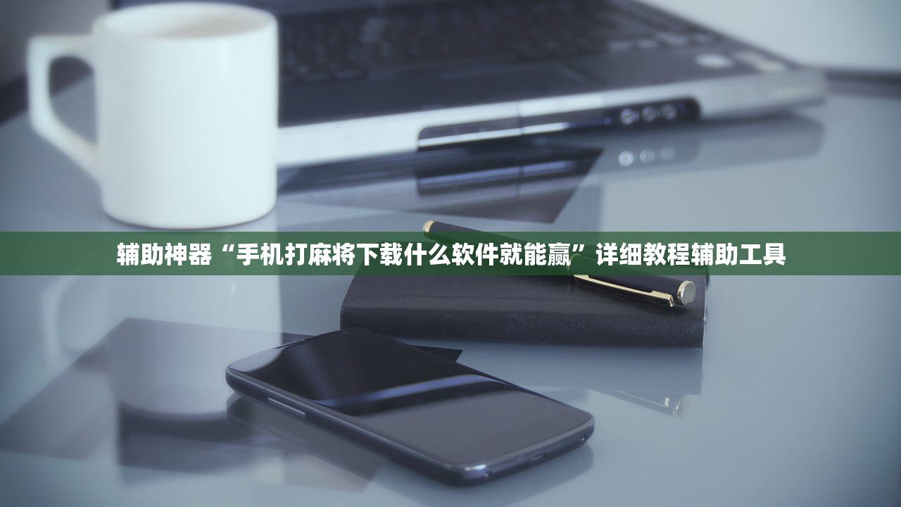 辅助神器“手机打麻将下载什么软件就能赢”详细教程辅助工具