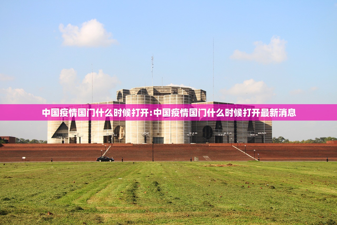 中国疫情国门什么时候打开:中国疫情国门什么时候打开最新消息
