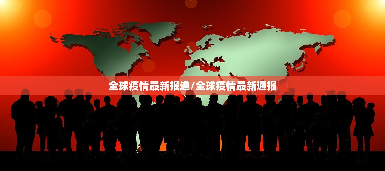 全球疫情最新报道/全球疫情最新通报