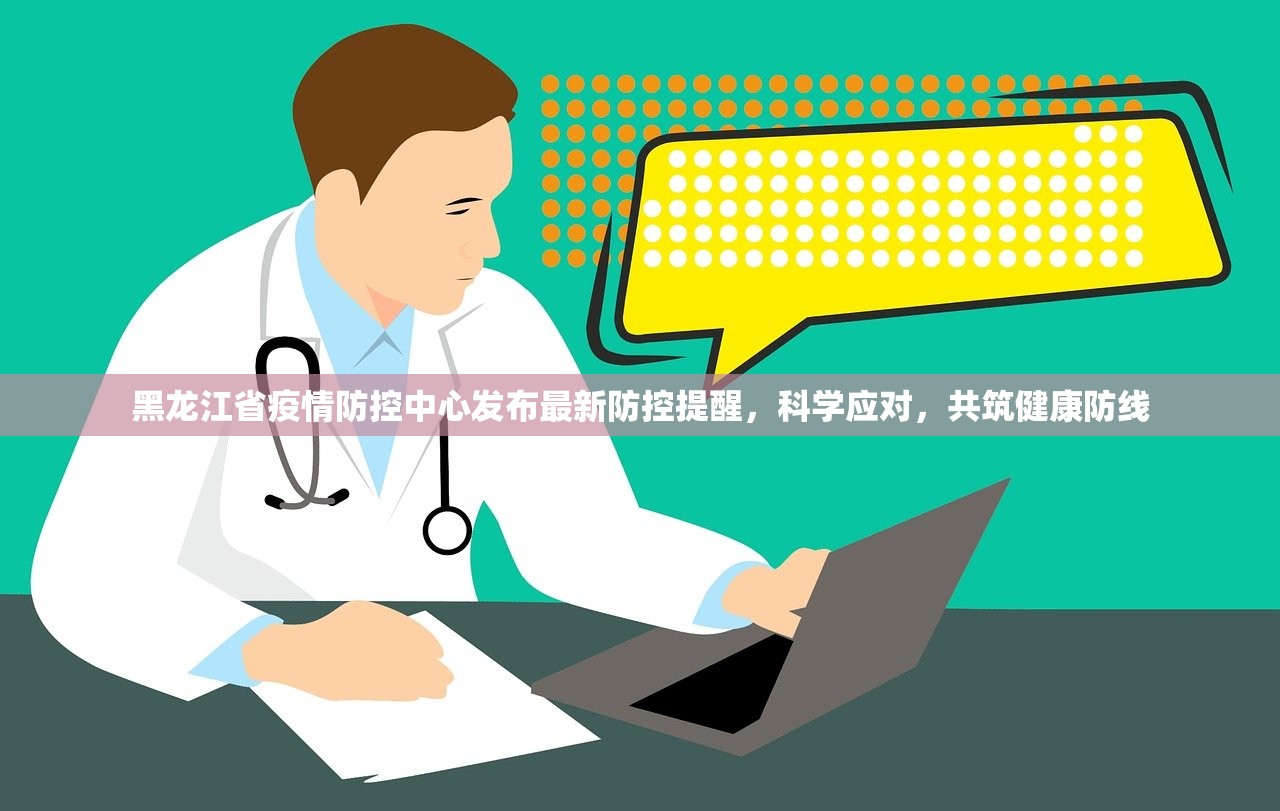 黑龙江省疫情防控中心发布最新防控提醒，科学应对，共筑健康防线