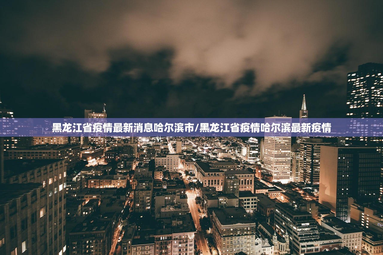 黑龙江省疫情最新消息哈尔滨市/黑龙江省疫情哈尔滨最新疫情