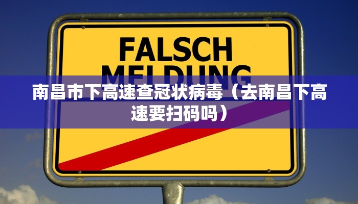 南昌市下高速查冠状病毒（去南昌下高速要扫码吗）