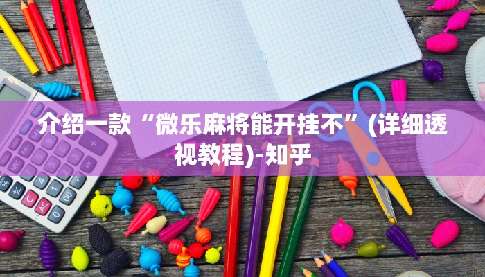 介绍一款“微乐麻将能开挂不”(详细透视教程)-知乎