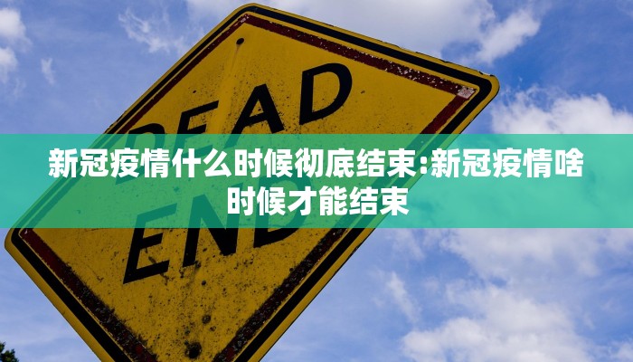 新冠疫情什么时候彻底结束:新冠疫情啥时候才能结束