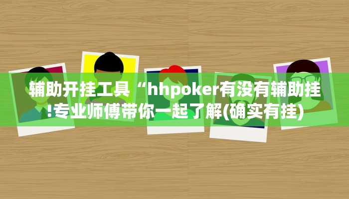 辅助开挂工具“hhpoker有没有辅助挂!专业师傅带你一起了解(确实有挂)