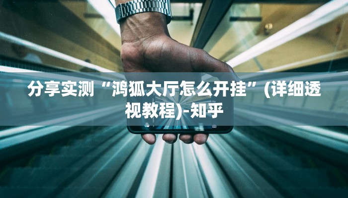 分享实测“鸿狐大厅怎么开挂”(详细透视教程)-知乎