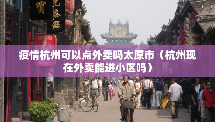 疫情杭州可以点外卖吗太原市（杭州现在外卖能进小区吗）