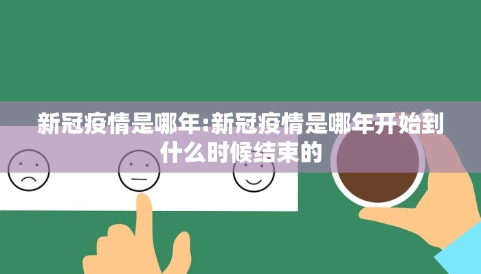 新冠疫情是哪年:新冠疫情是哪年开始到什么时候结束的