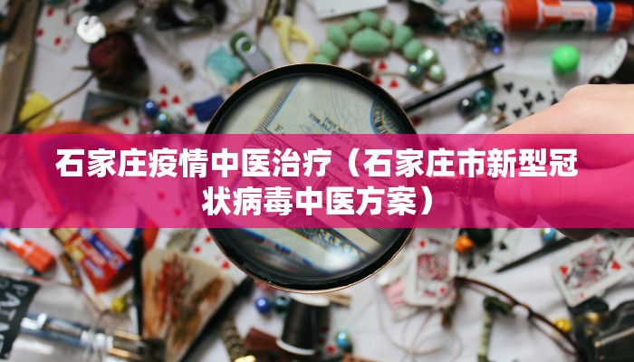 石家庄疫情中医治疗（石家庄市新型冠状病毒中医方案）