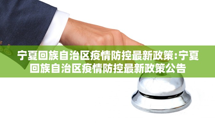 宁夏回族自治区疫情防控最新政策:宁夏回族自治区疫情防控最新政策公告 宁夏回族自治区疫情防控最新政策:宁夏回族自治区疫情防控最新政策公告