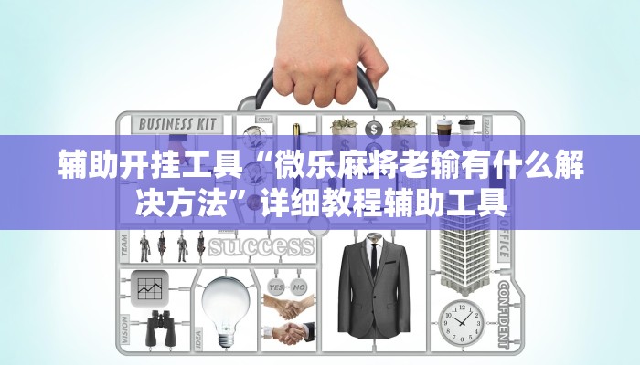 辅助开挂工具“微乐麻将老输有什么解决方法”详细教程辅助工具