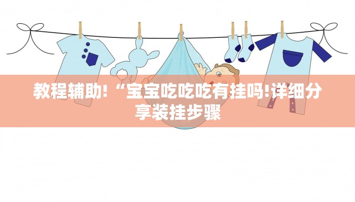 教程辅助!“宝宝吃吃吃有挂吗!详细分享装挂步骤