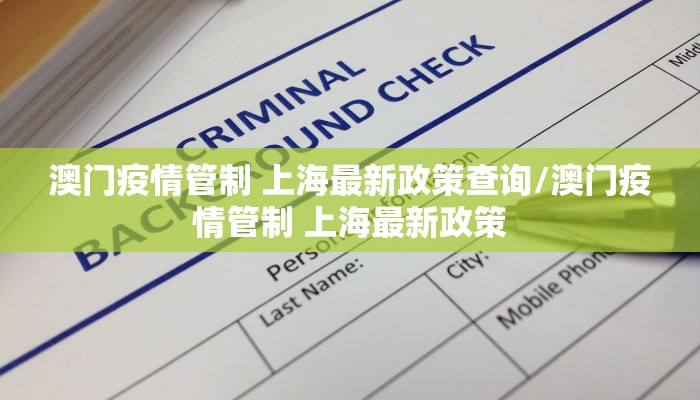 澳门疫情管制 上海最新政策查询/澳门疫情管制 上海最新政策 澳门疫情管制 上海最新政策查询/澳门疫情管制 上海最新政策