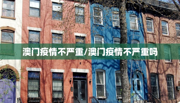 澳门疫情不严重/澳门疫情不严重吗 澳门疫情不严重/澳门疫情不严重吗