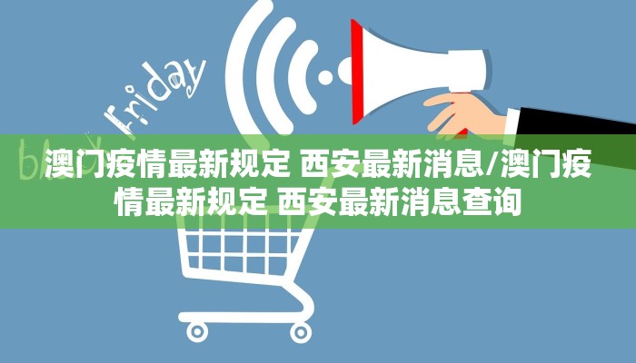 澳门疫情最新规定 西安最新消息/澳门疫情最新规定 西安最新消息查询 澳门疫情最新规定 西安最新消息/澳门疫情最新规定 西安最新消息查询