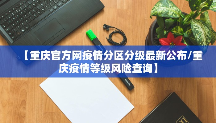 【重庆官方网疫情分区分级最新公布/重庆疫情等级风险查询】