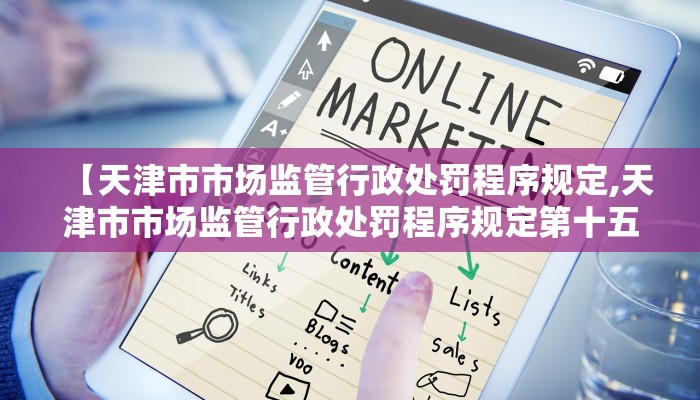 【天津市市场监管行政处罚程序规定,天津市市场监管行政处罚程序规定第十五条】