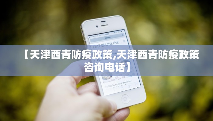【天津西青防疫政策,天津西青防疫政策咨询电话】