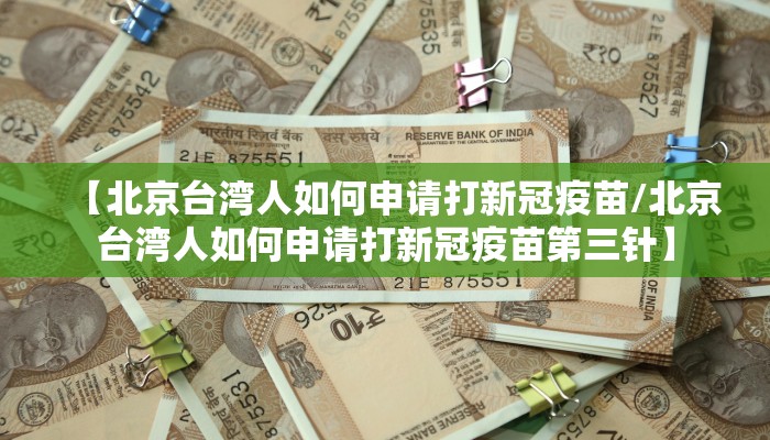 【北京台湾人如何申请打新冠疫苗/北京台湾人如何申请打新冠疫苗第三针】
