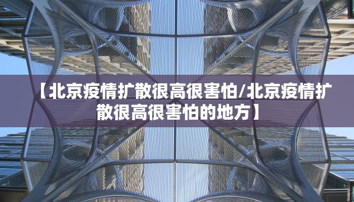 【北京疫情扩散很高很害怕/北京疫情扩散很高很害怕的地方】