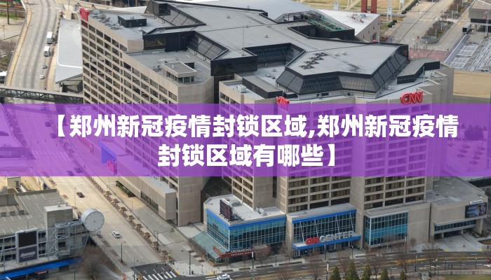 【郑州新冠疫情封锁区域,郑州新冠疫情封锁区域有哪些】