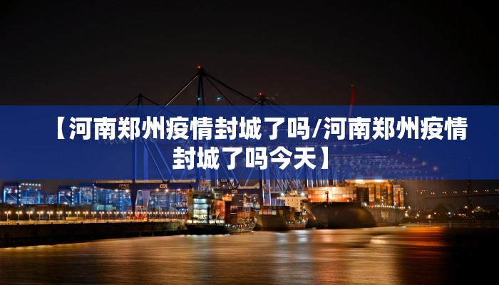 【河南郑州疫情封城了吗/河南郑州疫情封城了吗今天】