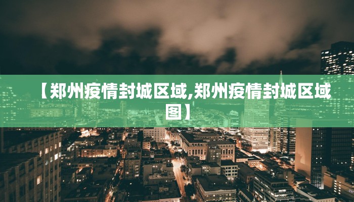 【郑州疫情封城区域,郑州疫情封城区域图】