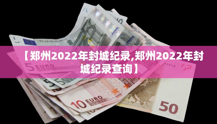 【郑州2022年封城纪录,郑州2022年封城纪录查询】