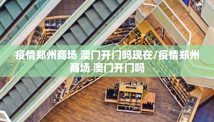 疫情郑州商场 澳门开门吗现在/疫情郑州商场 澳门开门吗