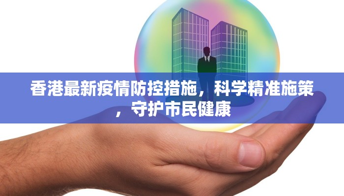 香港最新疫情防控措施，科学精准施策，守护市民健康