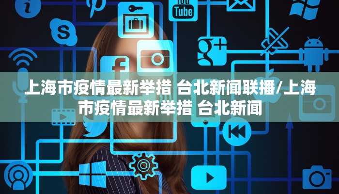 上海市疫情最新举措 台北新闻联播/上海市疫情最新举措 台北新闻