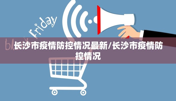 长沙市疫情防控情况最新/长沙市疫情防控情况