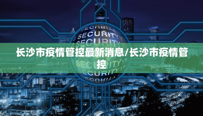长沙市疫情管控最新消息/长沙市疫情管控