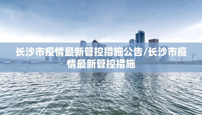 长沙市疫情最新管控措施公告/长沙市疫情最新管控措施