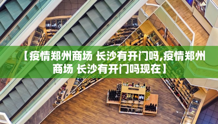 【疫情郑州商场 长沙有开门吗,疫情郑州商场 长沙有开门吗现在】