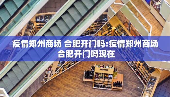 疫情郑州商场 合肥开门吗:疫情郑州商场 合肥开门吗现在
