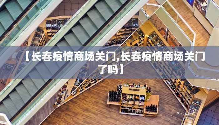 【长春疫情商场关门,长春疫情商场关门了吗】