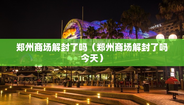 郑州商场解封了吗（郑州商场解封了吗今天）