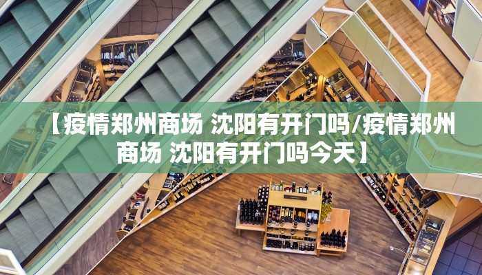 【疫情郑州商场 沈阳有开门吗/疫情郑州商场 沈阳有开门吗今天】