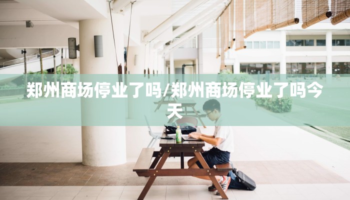 郑州商场停业了吗/郑州商场停业了吗今天