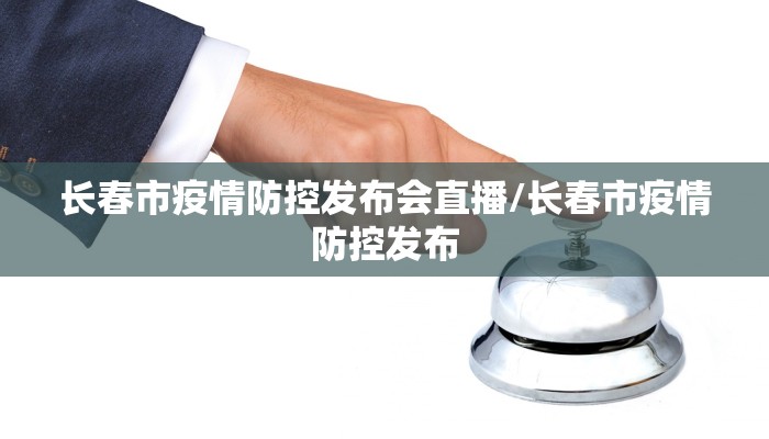 长春市疫情防控发布会直播/长春市疫情防控发布