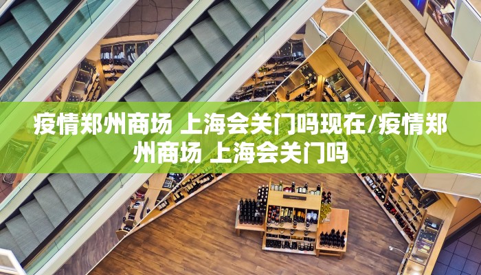 疫情郑州商场 上海会关门吗现在/疫情郑州商场 上海会关门吗