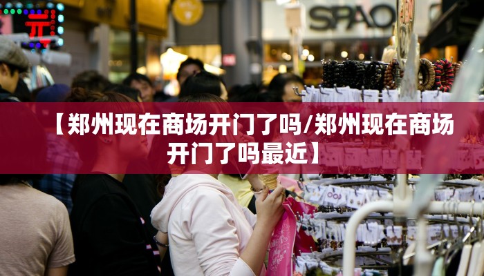 【郑州现在商场开门了吗/郑州现在商场开门了吗最近】